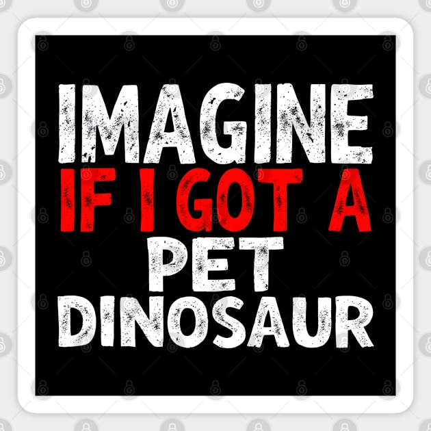 Imagine If I Got A Pet Dinosaur Magnet by MakerMind8.2